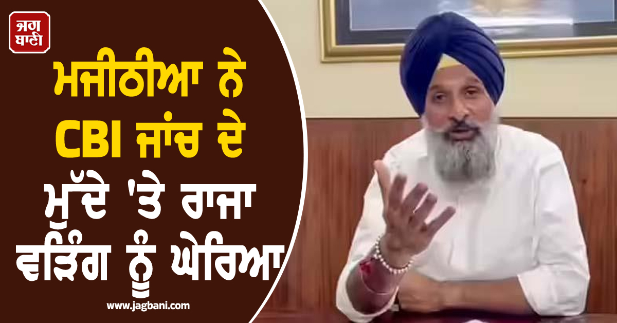 ਮਜੀਠੀਆ ਨੇ CBI ਜਾਂਚ ਦੇ ਮੁੱਦੇ 'ਤੇ ਰਾਜਾ ਵੜਿੰਗ ਨੂੰ ਘੇਰਿਆ, 'ਯੂ-ਟਰਨ' ਲੈਣ ਦੇ ਲਾਏ ਇਲਜ਼ਾਮ