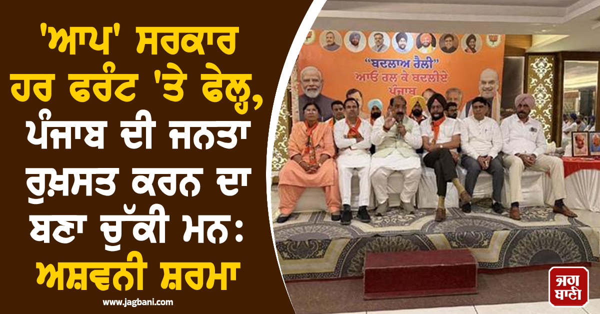 'ਆਪ' ਸਰਕਾਰ ਹਰ ਫਰੰਟ 'ਤੇ ਫੇਲ੍ਹ, ਪੰਜਾਬ ਦੀ ਜਨਤਾ ਰੁਖ਼ਸਤ ਕਰਨ ਦਾ ਬਣਾ ਚੁੱਕੀ ਮਨ: ਅਸ਼ਵਨੀ ਸ਼ਰਮਾ