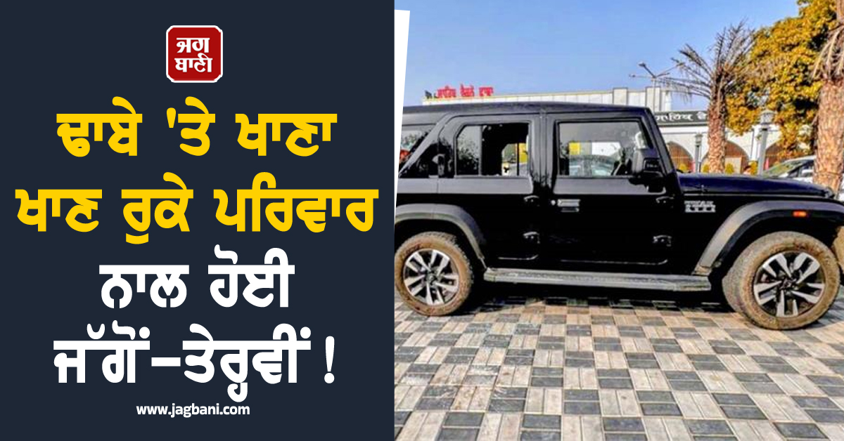 Punjab: ਢਾਬੇ ''ਤੇ ਖਾਣਾ ਖਾਣ ਰੁਕੇ ਪਰਿਵਾਰ ਨਾਲ ਹੋਈ ਜੱਗੋਂ-ਤੇਰ੍ਹਵੀਂ! ਥਾਰ ਗੱਡੀ ਦੇ ਅੰਦਰਲਾ ਨਜ਼ਾਰਾ ਵੇਖ ਉੱਡੇ ਹੋਸ਼