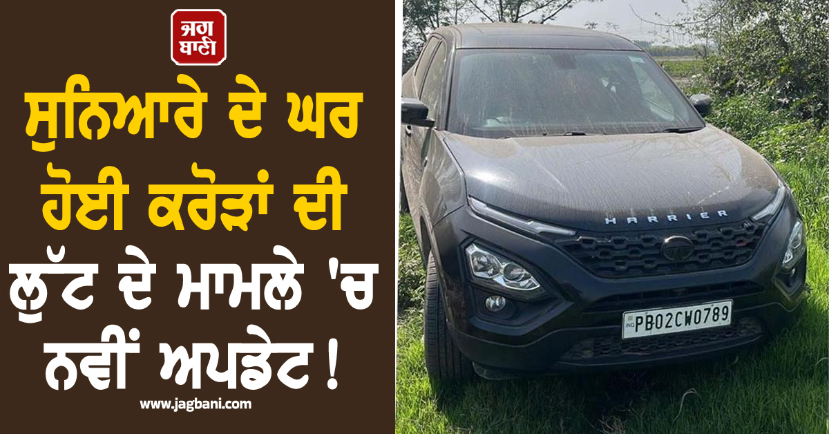 Punjab: ਸੁਨਿਆਰੇ ਦੇ ਘਰ ਹੋਈ ਕਰੋੜਾਂ ਦੀ ਲੁੱਟ ਦੇ ਮਾਮਲੇ 'ਚ ਨਵੀਂ ਅਪਡੇਟ! ਬਰਾਮਦ ਗੱਡੀ ਤੋਂ ਖੁੱਲ੍ਹਣਗੇ ਰਾਜ਼
