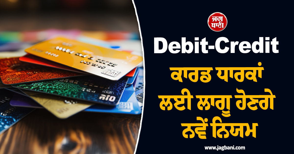 Debit-Credit ਕਾਰਡ ਧਾਰਕਾਂ ਲਈ ਲਾਗੂ ਹੋਣਗੇ ਨਵੇਂ ਨਿਯਮ, ਨਹੀਂ ਮਿਲਣਗੀਆਂ ਇਹ ਸਹੂਲਤਾਂ