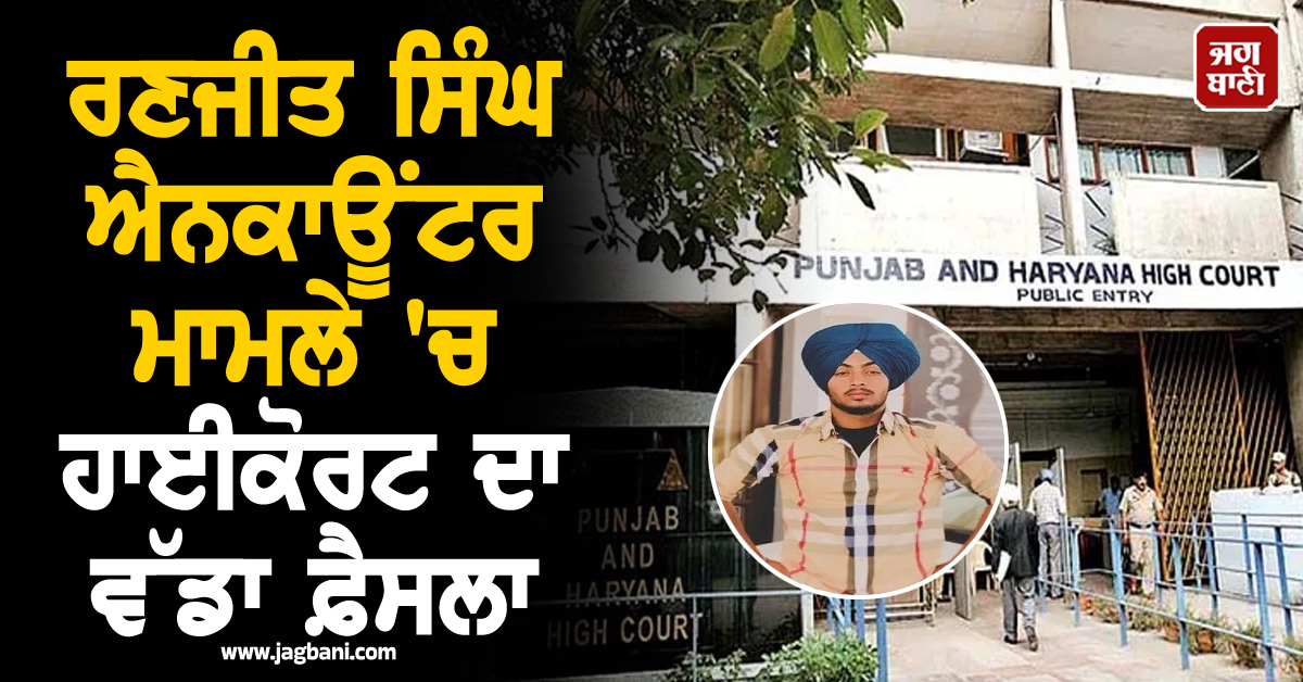 ਰਣਜੀਤ ਸਿੰਘ ਐਨਕਾਊਂਟਰ ਮਾਮਲੇ 'ਚ ਹਾਈਕੋਰਟ ਦਾ ਵੱਡਾ ਫ਼ੈਸਲਾ, ਮਾਂ ਦੀ ਪਟੀਸ਼ਨ 'ਤੇ ਅਦਾਲਤ ਨੇ...