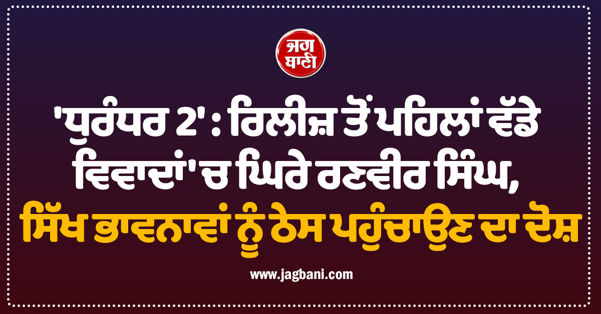 'ਧੁਰੰਧਰ 2' ਦੀ ਰਿਲੀਜ਼ ਤੋਂ ਪਹਿਲਾਂ ਵੱਡੇ ਵਿਵਾਦਾਂ 'ਚ ਘਿਰੇ ਰਣਵੀਰ ਸਿੰਘ, ਸਿੱਖ ਭਾਵਨਾਵਾਂ ਨੂੰ ਠੇਸ ਪਹੁੰਚਾਉਣ ਦਾ ਦ