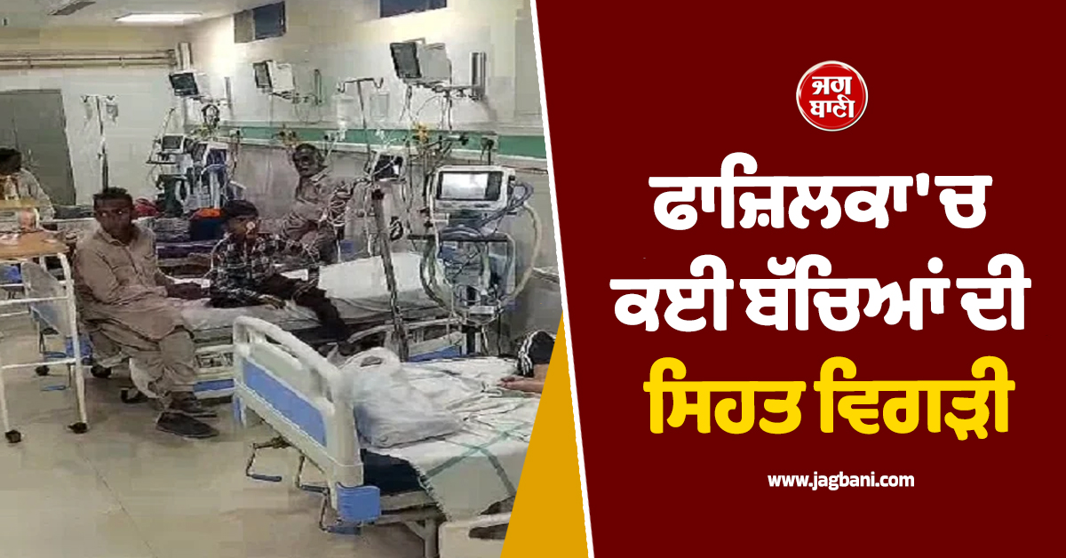 ਫਾਜ਼ਿਲਕਾ 'ਚ ਕਈ ਬੱਚਿਆਂ ਦੀ ਸਿਹਤ ਵਿਗੜੀ, ਬੁਰੀ ਤਰ੍ਹਾਂ ਡਰੇ ਮਾਪੇ, ਪੜ੍ਹੋ ਕੀ ਹੈ ਪੂਰੀ ਖ਼ਬਰ