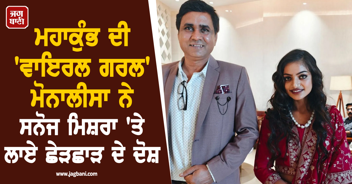 ਮਹਾਕੁੰਭ ਦੀ ''ਵਾਇਰਲ ਗਰਲ'' ਮੋਨਾਲੀਸਾ ਦਾ ਵੱਡਾ ਧਮਾਕਾ; ਫਿਲਮ ਮੇਕਰ ਸਨੋਜ ਮਿਸ਼ਰਾ ''ਤੇ ਲਾਏ ਛੇੜਛਾੜ ਦੇ ਗੰਭੀਰ ਦੋਸ਼