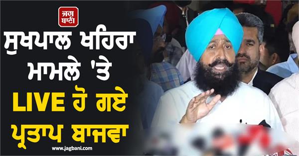 partap bajwa went live on sukhpal khaira case