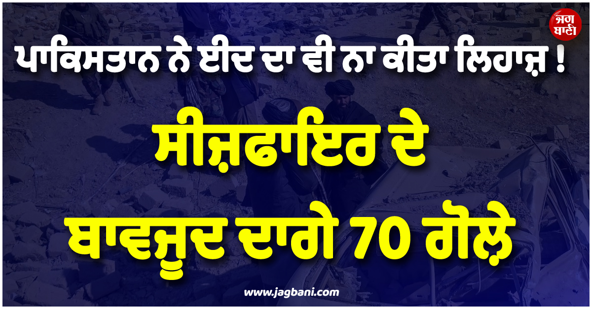 ਪਾਕਿਸਤਾਨ ਨੇ ਈਦ ਦਾ ਵੀ ਨਾ ਕੀਤਾ ਲਿਹਾਜ਼ ! ਸੀਜ਼ਫਾਇਰ ਦੇ ਬਾਵਜੂਦ ਦਾਗੇ 70 ਗੋਲ਼ੇ