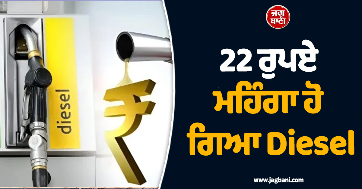22 ਰੁਪਏ ਮਹਿੰਗਾ ਹੋ ਗਿਆ Diesel, ਨਵੀਂਆਂ ਦਰਾਂ ਅੱਜ ਤੋਂ ਲਾਗੂ