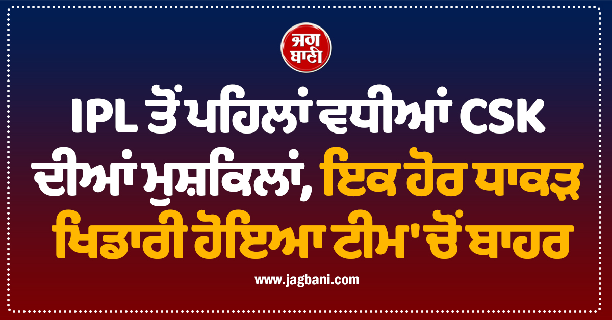 IPL ਤੋਂ ਪਹਿਲਾਂ ਵਧੀਆਂ CSK ਦੀਆਂ ਮੁਸ਼ਕਿਲਾਂ, ਇਕ ਹੋਰ ਧਾਕੜ ਖਿਡਾਰੀ ਹੋਇਆ ਟੀਮ ''ਚੋਂ ਬਾਹਰ