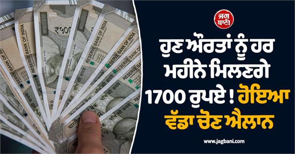 now women will get rs 1700 every month