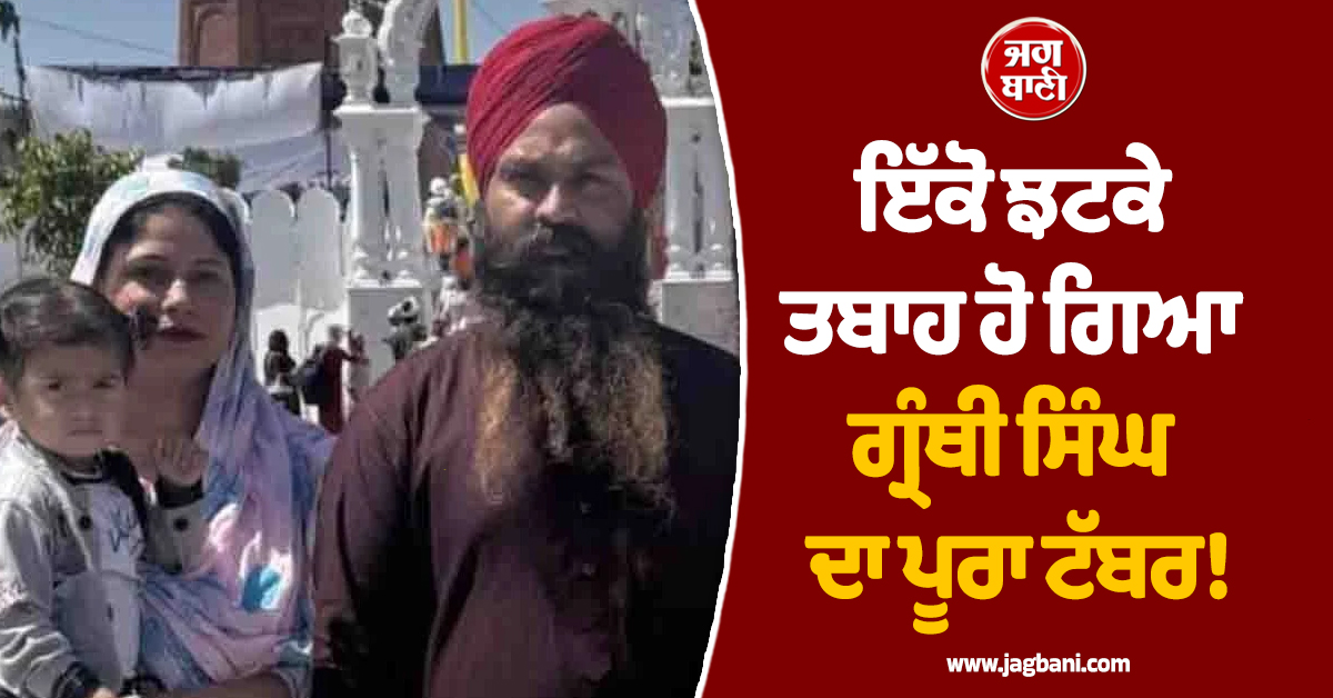 ਇੱਕੋ ਝਟਕੇ ਤਬਾਹ ਹੋ ਗਿਆ ਗ੍ਰੰਥੀ ਸਿੰਘ ਦਾ ਪੂਰਾ ਟੱਬਰ! ਵਾਪਰ ਗਈ ਅਣਹੋਣੀ