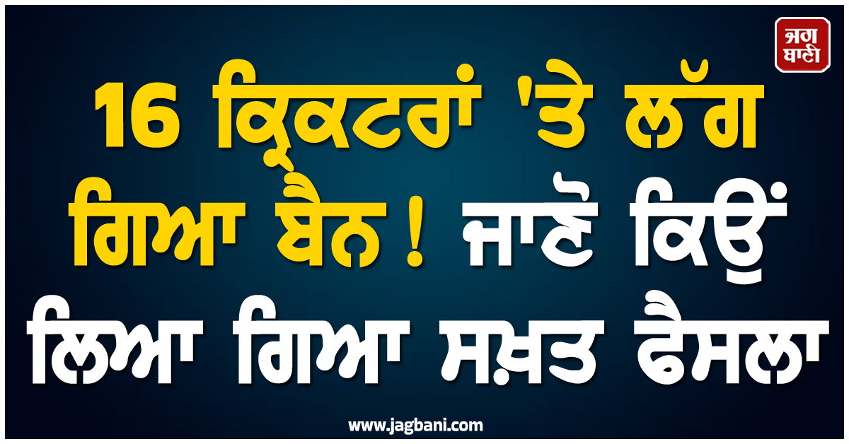 16 ਕ੍ਰਿਕਟਰਾਂ 'ਤੇ ਲੱਗ ਗਿਆ ਬੈਨ! ਜਾਣੋ ਕਿਉਂ ਲਿਆ ਗਿਆ ਸਖ਼ਤ ਫੈਸਲਾ