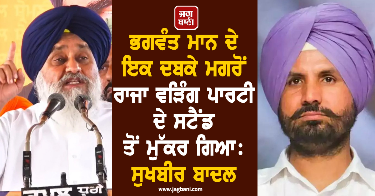 ਭਗਵੰਤ ਮਾਨ ਦੇ ਇਕ ਦਬਕੇ ਮਗਰੋਂ ਰਾਜਾ ਵੜਿੰਗ ਪਾਰਟੀ ਦੇ ਸਟੈਂਡ ਤੋਂ ਮੁੱਕਰ ਗਿਆ: ਸੁਖਬੀਰ ਬਾਦਲ