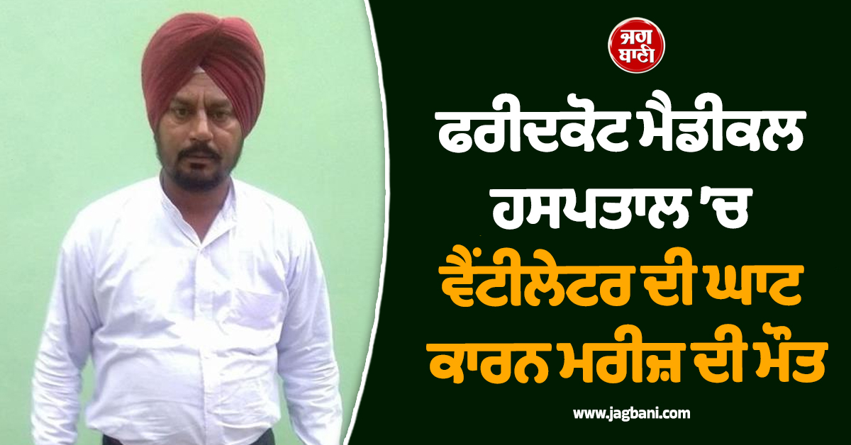 ਫਰੀਦਕੋਟ ਮੈਡੀਕਲ ਹਸਪਤਾਲ ’ਚ ਵੈਂਟੀਲੇਟਰ ਦੀ ਘਾਟ ਕਾਰਨ ਮਰੀਜ਼ ਦੀ ਮੌਤ