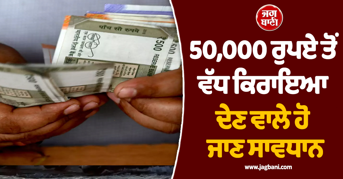 50,000 ਰੁਪਏ ਤੋਂ ਵੱਧ ਕਿਰਾਇਆ ਦੇਣ ਵਾਲੇ ਹੋ ਜਾਣ ਸਾਵਧਾਨ, ਗਲਤੀ ਕਰਨ 'ਤੇ ਲੱਗ ਸਕਦੈ ਭਾਰੀ ਜੁਰਮਾਨਾ