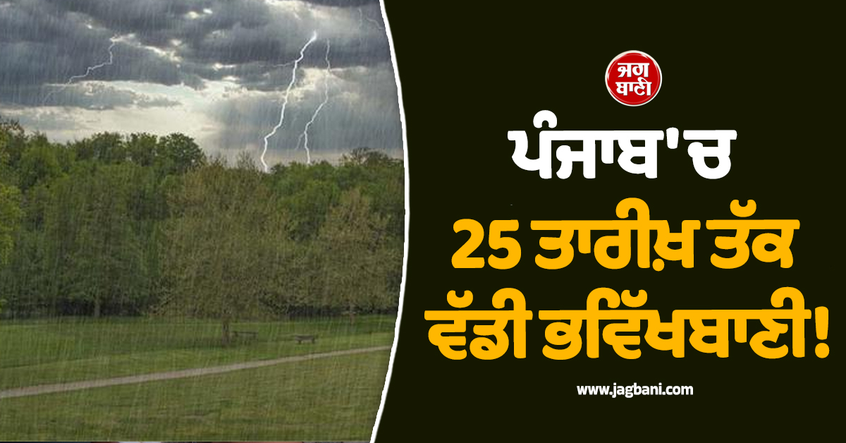 ਪੰਜਾਬ 'ਚ 25 ਤਾਰੀਖ਼ ਤੱਕ ਵੱਡੀ ਭਵਿੱਖਬਾਣੀ! ਇਨ੍ਹਾਂ ਦਿਨਾਂ ਨੂੰ ਪਵੇਗਾ ਭਾਰੀ ਮੀਂਹ, Alert ਜਾਰੀ