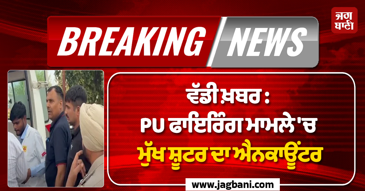 ਵੱਡੀ ਖ਼ਬਰ : PU ਫਾਇਰਿੰਗ ਮਾਮਲੇ 'ਚ ਮੁੱਖ ਸ਼ੂਟਰ ਦਾ ਐਨਕਾਊਂਟਰ, ਪੜ੍ਹੋ ਕੀ ਹੈ ਪੂਰਾ ਮਾਮਲਾ