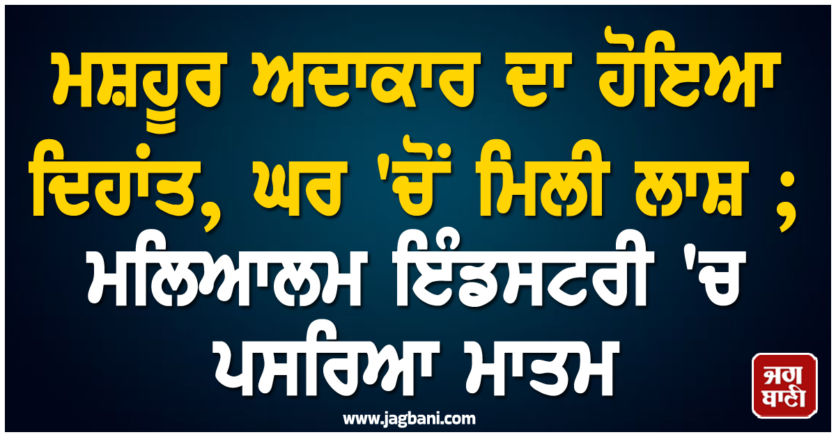 ਮਸ਼ਹੂਰ ਅਦਾਕਾਰ ਦਾ ਹੋਇਆ ਦਿਹਾਂਤ, ਘਰ 'ਚੋਂ ਮਿਲੀ ਲਾਸ਼ ; ਮਲਿਆਲਮ ਇੰਡਸਟਰੀ 'ਚ ਪਸਰਿਆ ਮਾਤਮ