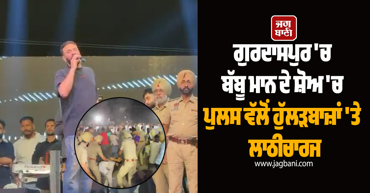 ਗੁਰਦਾਸਪੁਰ ''ਚ ਬੱਬੂ ਮਾਨ ਦੇ ਸ਼ੋਅ ''ਚ ਪੁਲਸ ਵੱਲੋਂ ਹੁੱਲੜਬਾਜ਼ਾਂ ''ਤੇ ਲਾਠੀਚਾਰਜ