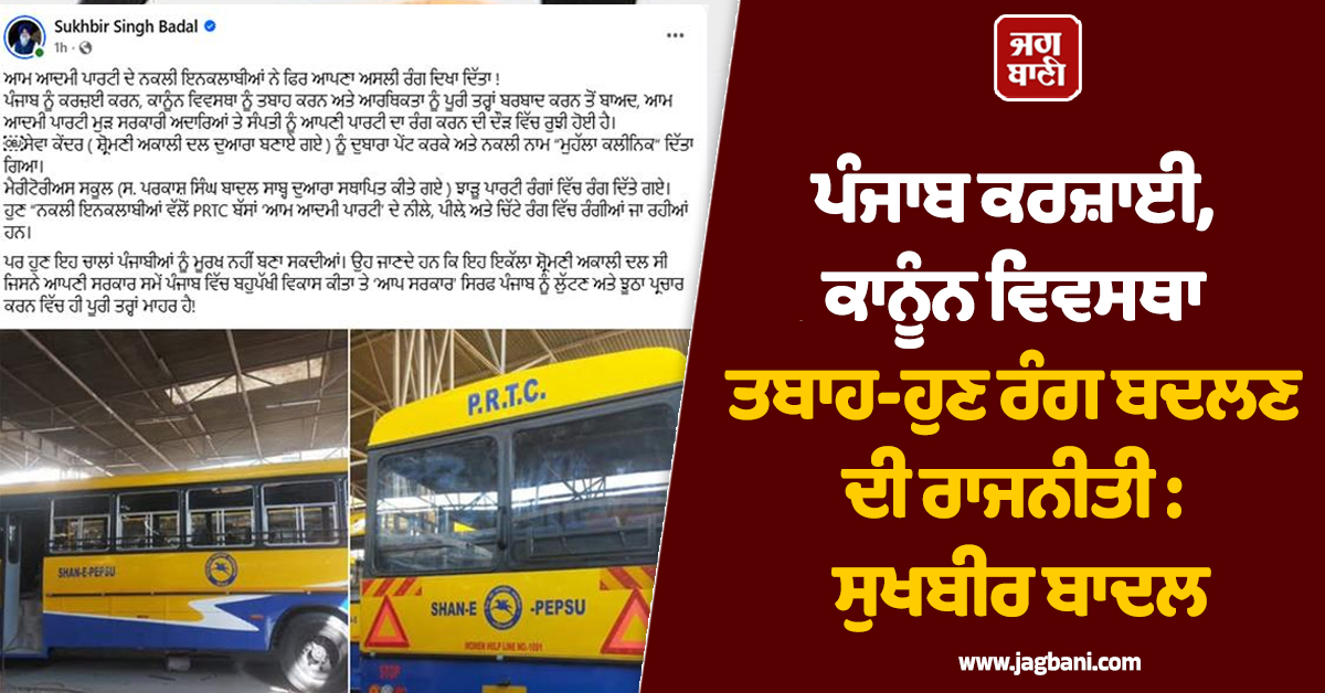 ਪੰਜਾਬ ਕਰਜ਼ਾਈ, ਕਾਨੂੰਨ ਵਿਵਸਥਾ ਤਬਾਹ-ਹੁਣ ਰੰਗ ਬਦਲਣ ਦੀ ਰਾਜਨੀਤੀ : ਸੁਖਬੀਰ ਬਾਦਲ