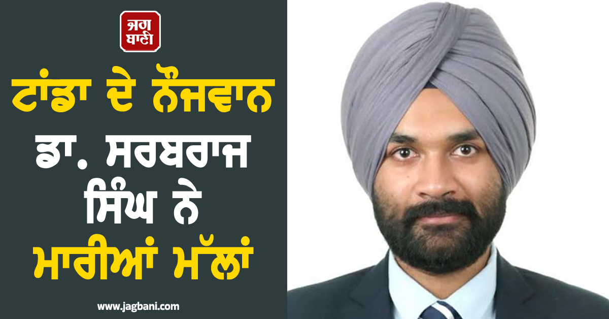 ਟਾਂਡਾ ਦੇ ਨੌਜਵਾਨ ਡਾ. ਸਰਬਰਾਜ ਸਿੰਘ ਨੇ ਮਾਰੀਆਂ ਮੱਲਾਂ, UPSC 'ਚੋਂ ਹਾਸਲ ਕੀਤਾ 201ਵਾਂ ਰੈਂਕ