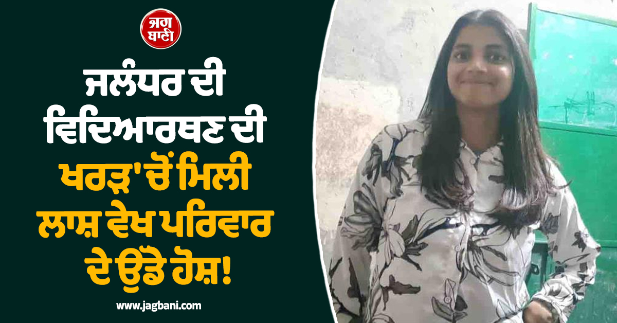 ਜਲੰਧਰ ਦੀ ਵਿਦਿਆਰਥਣ ਦੀ ਖਰੜ 'ਚੋਂ ਮਿਲੀ ਲਾਸ਼ ਵੇਖ ਪਰਿਵਾਰ ਦੇ ਉੱਡੇ ਹੋਸ਼! ਘਰੋਂ ਦੋਸਤ ਨੂੰ ਮਿਲਣ ਗਈ ਸੀ ਕੁੜੀ
