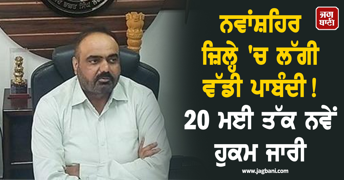 ਨਵਾਂਸ਼ਹਿਰ ਜ਼ਿਲ੍ਹੇ 'ਚ ਲੱਗੀ ਵੱਡੀ ਪਾਬੰਦੀ! 20 ਮਈ ਤੱਕ ਨਵੇਂ ਹੁਕਮ ਜਾਰੀ, ਰਾਤ 10 ਤੋਂ ਸਵੇਰੇ 6 ਵਜੇ ਤੱਕ...