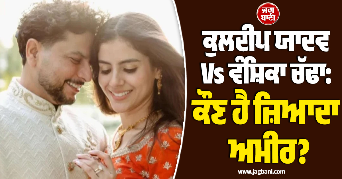 ਕੁਲਦੀਪ-ਵੰਸ਼ਿਕਾ ਦਾ ਸ਼ਾਹੀ ਵਿਆਹ, ਦੋਵਾਂ 'ਚੋਂ ਕੌਣ ਜ਼ਿਆਦਾ ਅਮੀਰ? ਜਾਣੋ ਕਿਸ ਦੀ ਕਿੰਨੀ ਨੈੱਟਵਰਥ