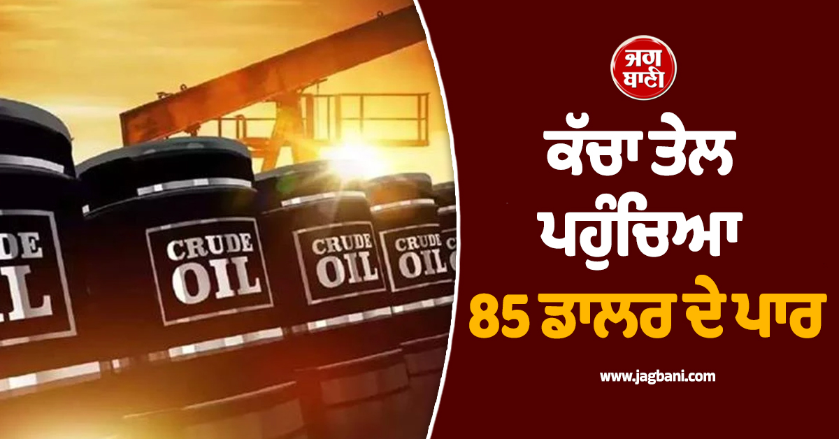 ਅਪ੍ਰੈਲ 2024 ਤੋਂ ਬਾਅਦ ਪਹਿਲੀ ਵਾਰ ਕੱਚਾ ਤੇਲ ਪਹੁੰਚਿਆ 85 ਡਾਲਰ ਦੇ ਪਾਰ, ਵਧਣਗੇ Petrol-Diesel ਦੇ ਭਾਅ!