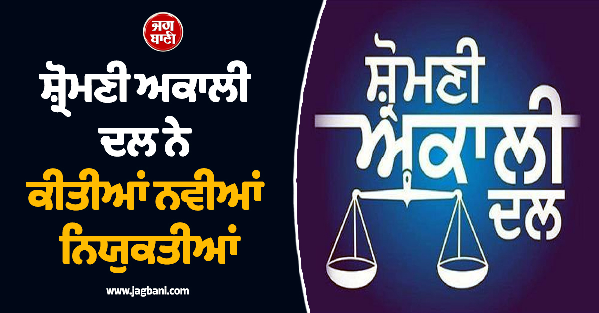 ਸ਼੍ਰੋਮਣੀ ਅਕਾਲੀ ਦਲ ਨੇ ਕੀਤੀਆਂ ਨਵੀਆਂ ਨਿਯੁਕਤੀਆਂ, ਪੜ੍ਹੋ ਪੂਰੀ LIST