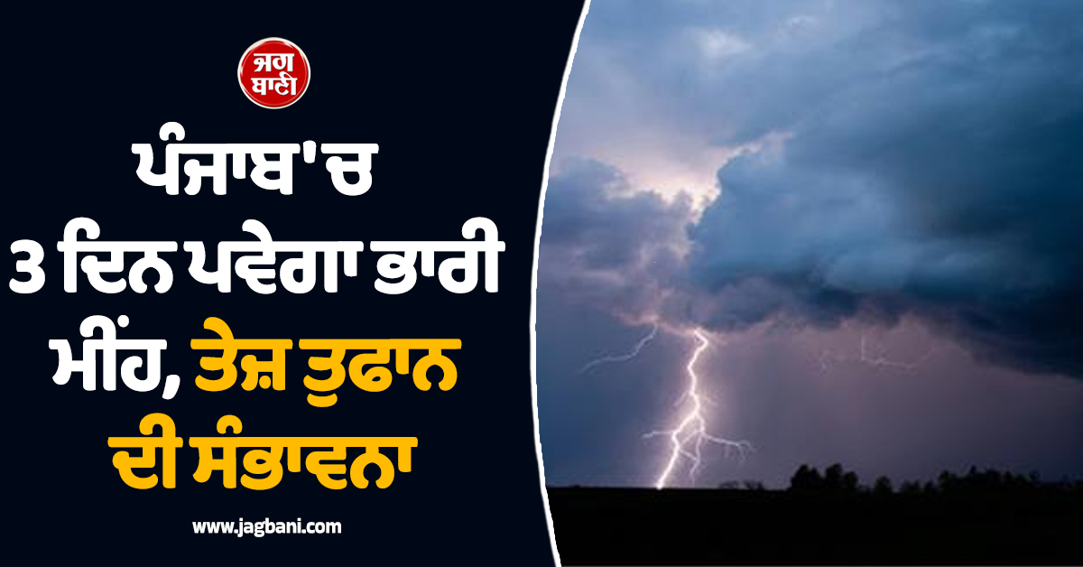 ਪੰਜਾਬ 'ਚ 3 ਦਿਨ ਪਵੇਗਾ ਭਾਰੀ ਮੀਂਹ, ਤੇਜ਼ ਤੁਫਾਨ ਦੀ ਸੰਭਾਵਨਾ, ਮੌਸਮ ਵਿਭਾਗ ਵੱਲੋਂ ALERT ਜਾਰੀ
