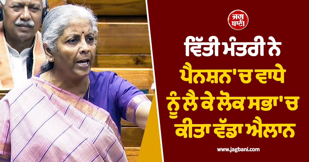 ਕਰਮਚਾਰੀਆਂ ਲਈ ਖ਼ੁਸ਼ਖ਼ਬਰੀ, ਵਿੱਤੀ ਮੰਤਰੀ ਨੇ ਪੈਨਸ਼ਨ 'ਚ ਵਾਧੇ ਨੂੰ ਲੈ ਕੇ ਲੋਕ ਸਭਾ 'ਚ ਕੀਤਾ ਵੱਡਾ ਐਲਾਨ