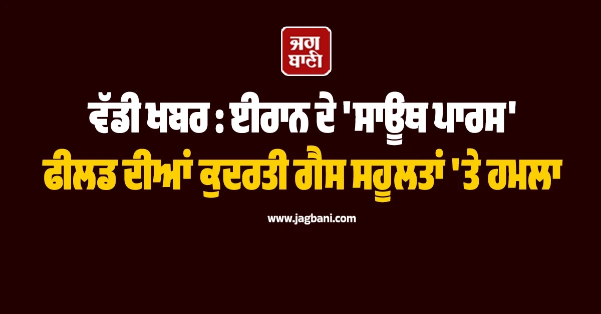 ਵੱਡੀ ਖਬਰ : ਈਰਾਨ ਦੇ 'ਸਾਊਥ ਪਾਰਸ' ਫੀਲਡ ਦੀਆਂ ਕੁਦਰਤੀ ਗੈਸ ਸਹੂਲਤਾਂ 'ਤੇ ਹਮਲਾ