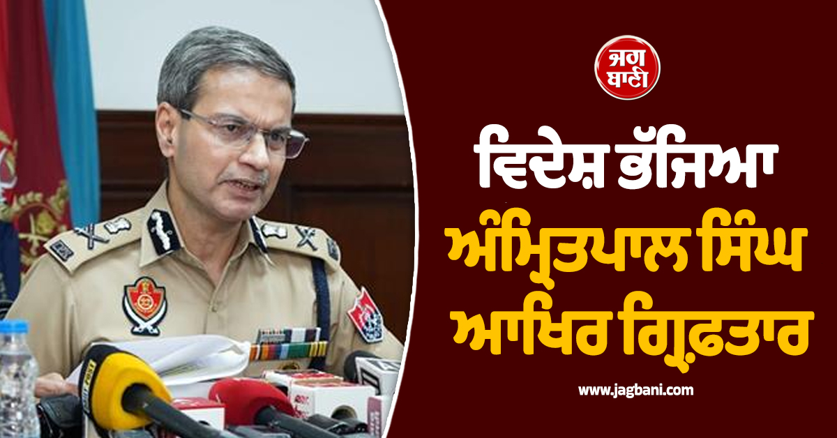 ਵਿਦੇਸ਼ ਭੱਜਿਆ ਅੰਮ੍ਰਿਤਪਾਲ ਸਿੰਘ ਆਖਿਰ ਗ੍ਰਿਫ਼ਤਾਰ