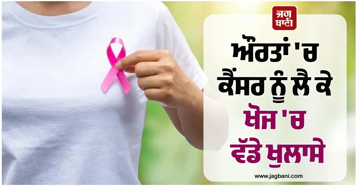 ਇਨ੍ਹਾਂ ਔਰਤਾਂ ਨੂੰ ਕੈਂਸਰ ਨਾਲ ਮੌਤ ਦਾ ਖਤਰਾ ਵਧੇਰੇ! ਖੋਜ ''ਚ ਹੈਰਾਨ ਕਰਨ ਵਾਲੇ ਖੁਲਾਸੇ
