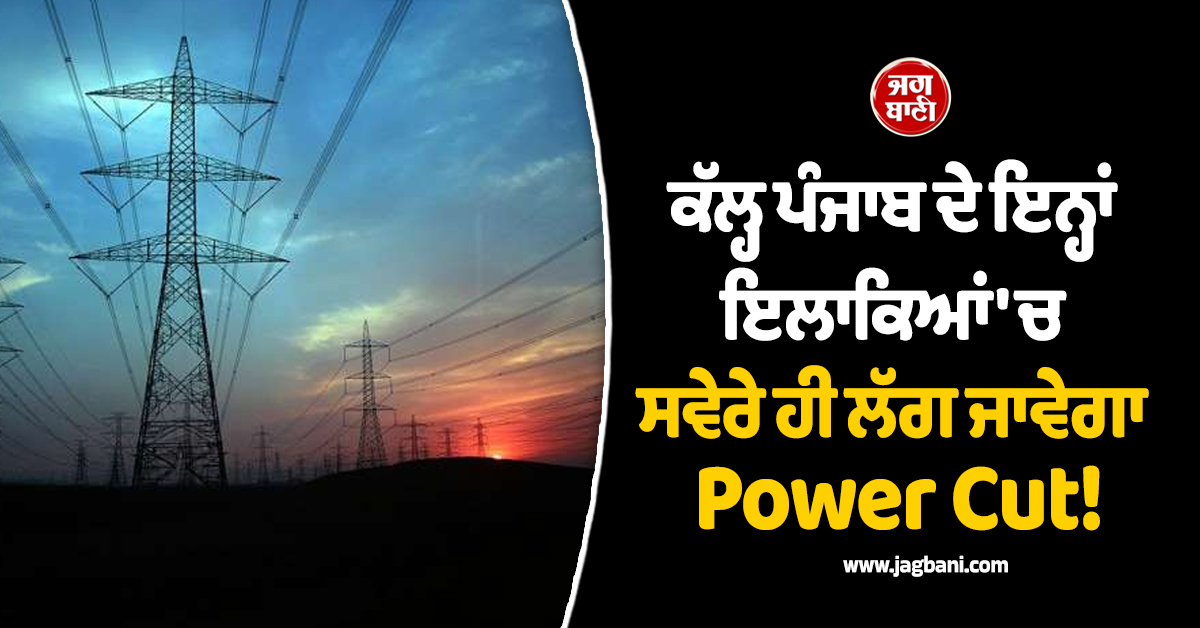 ਕੱਲ੍ਹ ਪੰਜਾਬ ਦੇ ਇਨ੍ਹਾਂ ਇਲਾਕਿਆਂ 'ਚ ਸਵੇਰੇ ਹੀ ਲੱਗ ਜਾਵੇਗਾ Power Cut, ਸ਼ਾਮ ਤੱਕ ਕਰਨਾ ਪਵੇਗਾ ਇੰਤਜ਼ਾਰ