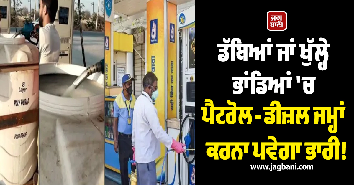 ਡੱਬਿਆਂ ਜਾਂ ਖੁੱਲ੍ਹੇ ਭਾਂਡਿਆਂ 'ਚ ਪੈਟਰੋਲ-ਡੀਜ਼ਲ ਜਮ੍ਹਾਂ ਕਰਨਾ ਪਵੇਗਾ ਭਾਰੀ! ਜਾਰੀ ਹੋਈ ਸਖ਼ਤ ਐਡਵਾਇਜ਼ਰੀ