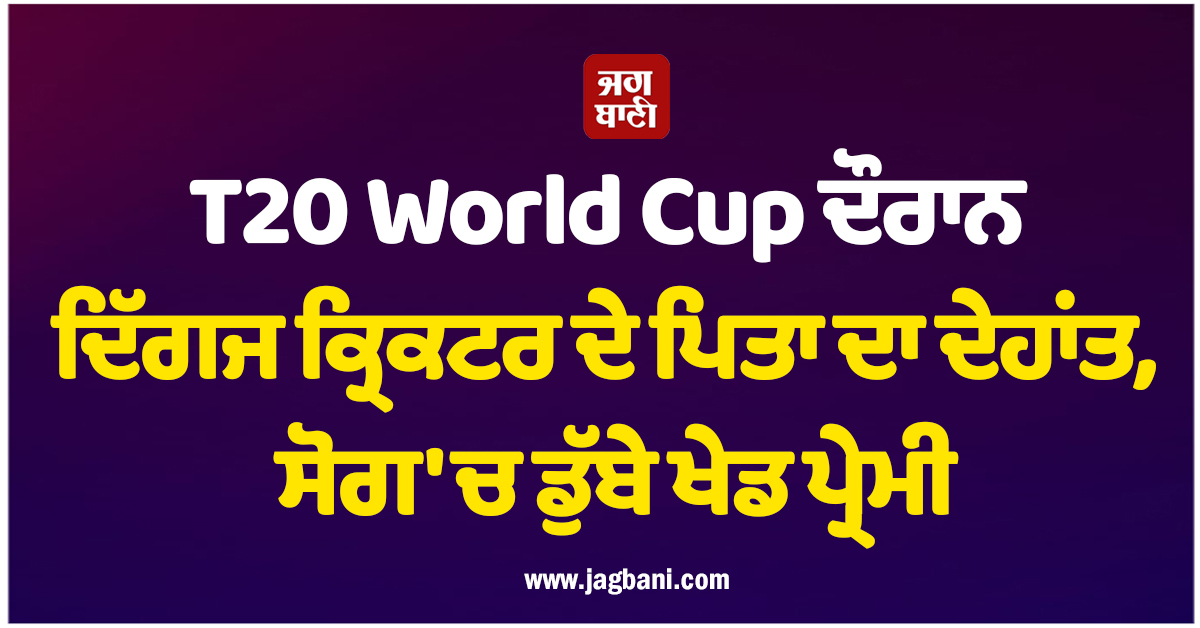 T20 World Cup ਦੌਰਾਨ ਦਿੱਗਜ ਕ੍ਰਿਕਟਰ ਦੇ ਪਿਤਾ ਦਾ ਦੇਹਾਂਤ, ਸੋਗ 'ਚ ਡੁੱਬੇ ਖੇਡ ਪ੍ਰੇਮੀ