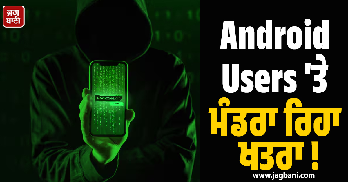 Android Users ''ਤੇ ਮੰਡਰਾ ਰਿਹਾ ਖਤਰਾ ! ਬੈਂਕ ਖਾਤਾ ਖਾਲੀ ਕਰ ਸਕਦੈ ਮੈਲਵੇਅਰ, ਕੇਂਦਰ ਸਰਕਾਰ ਨੇ ਕੀਤਾ ਅਲਰਟ