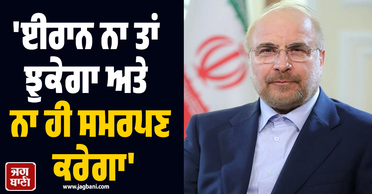 'ਈਰਾਨ ਨਾ ਤਾਂ ਝੁਕੇਗਾ ਅਤੇ ਨਾ ਹੀ ਸਮਰਪਣ ਕਰੇਗਾ', ਈਰਾਨੀ ਸਪੀਕਰ ਦੀ ਅਮਰੀਕਾ ਨੂੰ ਸਿੱਧੀ ਚੇਤਾਵਨੀ