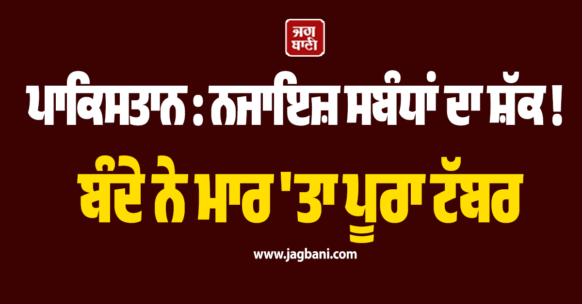 ਪਾਕਿਸਤਾਨ : ਨਜਾਇਜ਼ ਸਬੰਧਾਂ ਦਾ ਸ਼ੱਕ ! ਬੰਦੇ ਨੇ ਮਾਰ 'ਤਾ ਪੂਰਾ ਟੱਬਰ