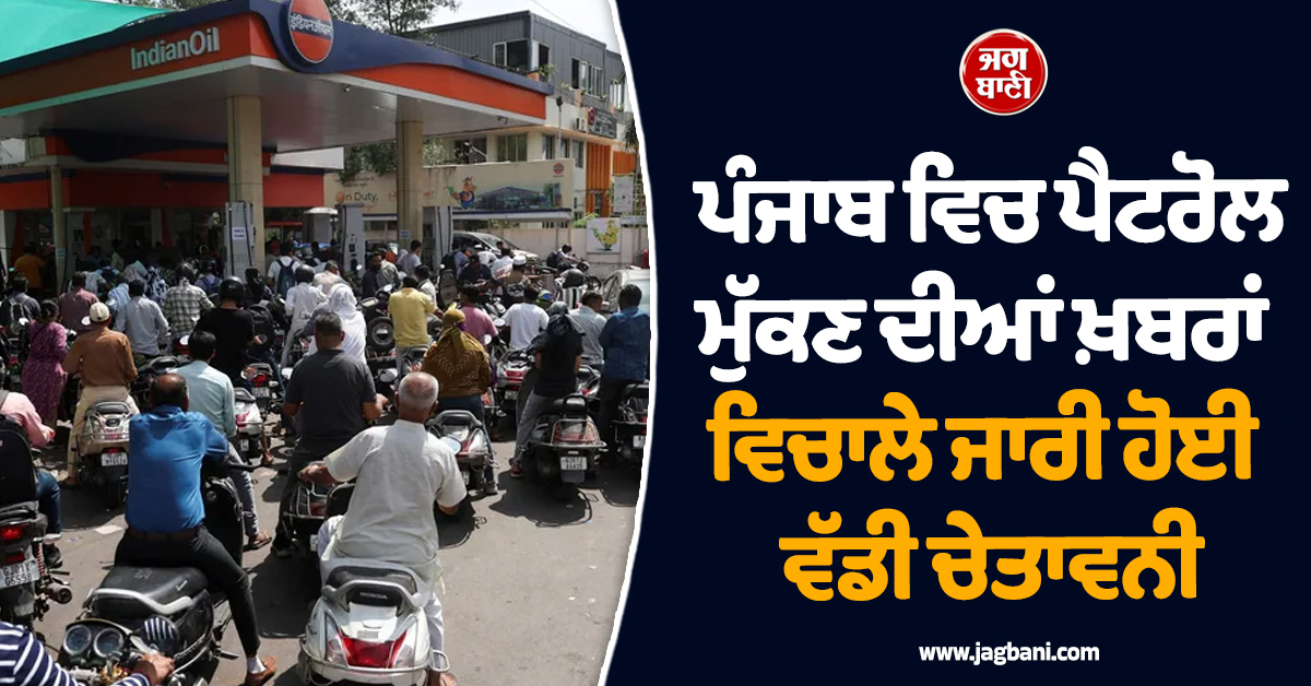 ਪੰਜਾਬ ਵਿਚ ਪੈਟਰੋਲ ਮੁੱਕਣ ਦੀਆਂ ਖ਼ਬਰਾਂ ਵਿਚਾਲੇ ਜਾਰੀ ਹੋਈ ਵੱਡੀ ਚੇਤਾਵਨੀ