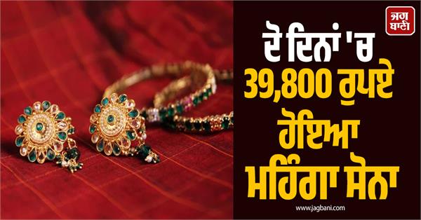 gold prices rose by rs 39 800 in two days  know the rates of 24 22 18k