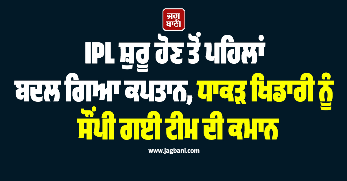 IPL ਸ਼ੁਰੂ ਹੋਣ ਤੋਂ ਪਹਿਲਾਂ ਬਦਲ ਗਿਆ ਕਪਤਾਨ, ਧਾਕੜ ਖਿਡਾਰੀ ਨੂੰ ਸੌਂਪੀ ਗਈ ਟੀਮ ਦੀ ਕਮਾਨ
