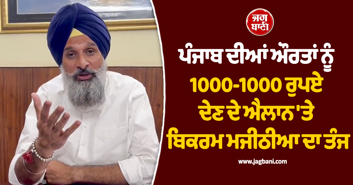 ਪੰਜਾਬ ਦੀਆਂ ਔਰਤਾਂ ਨੂੰ 1000-1000 ਰੁਪਏ ਦੇਣ ਦੇ ਐਲਾਨ 'ਤੇ ਬਿਕਰਮ ਮਜੀਠੀਆ ਦਾ ਤੰਜ
