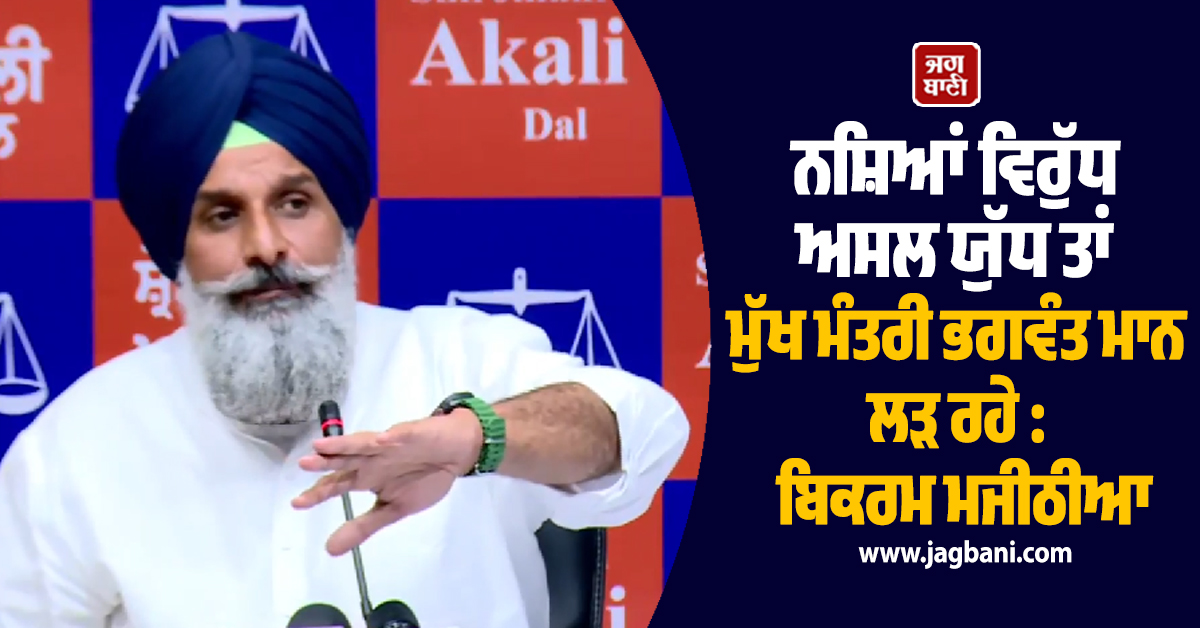 ਨਸ਼ਿਆਂ ਵਿਰੁੱਧ ਅਸਲ ਯੁੱਧ ਤਾਂ ਮੁੱਖ ਮੰਤਰੀ ਭਗਵੰਤ ਮਾਨ ਲੜ ਰਹੇ : ਬਿਕਰਮ ਮਜੀਠੀਆ