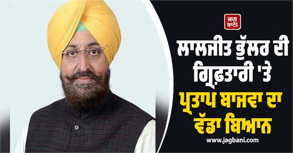 pratap bajwa s big statement on laljit bhullar s arrest