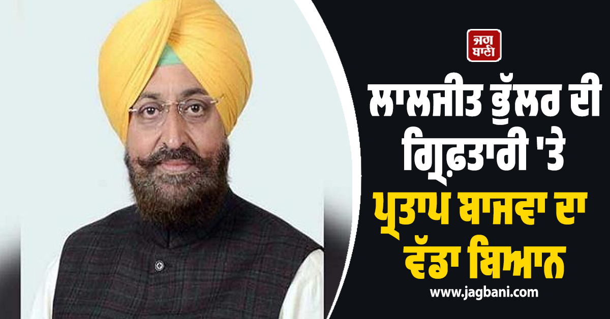 ਲਾਲਜੀਤ ਭੁੱਲਰ ਦੀ ਗ੍ਰਿਫ਼ਤਾਰੀ 'ਤੇ ਪ੍ਰਤਾਪ ਬਾਜਵਾ ਦਾ ਵੱਡਾ ਬਿਆਨ, ਕਿਹਾ-ਪੰਜਾਬੀਆਂ ਦੀ ਹੋਈ ਜਿੱਤ