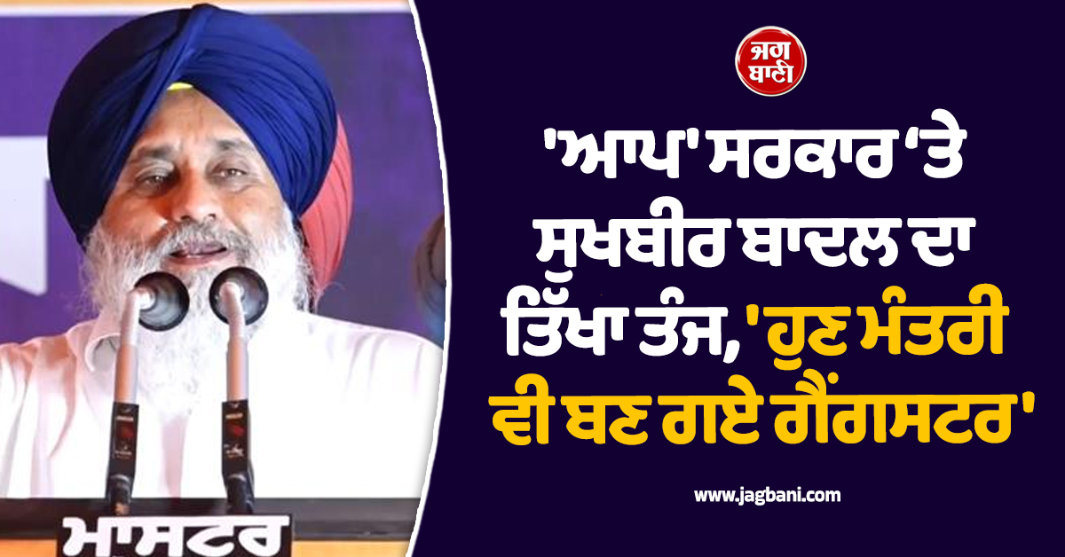 'ਆਪ' ਸਰਕਾਰ ‘ਤੇ ਸੁਖਬੀਰ ਬਾਦਲ ਦਾ ਤਿੱਖਾ ਤੰਜ, 'ਹੁਣ ਮੰਤਰੀ ਵੀ ਬਣ ਗਏ ਗੈਂਗਸਟਰ'