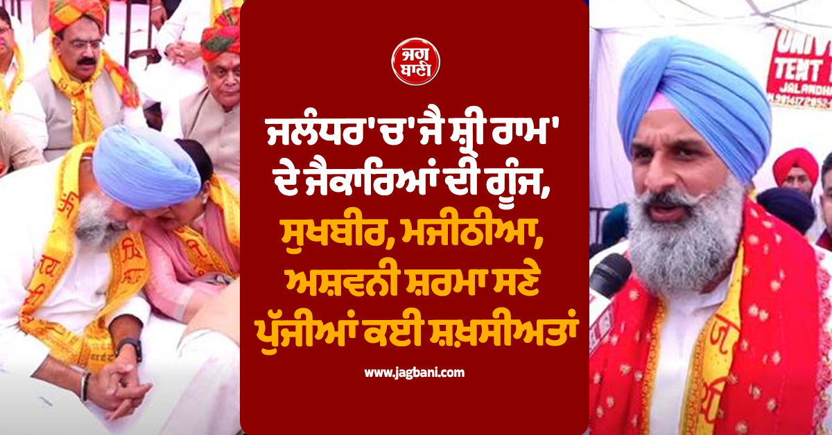 ਜਲੰਧਰ 'ਚ 'ਜੈ ਸ਼੍ਰੀ ਰਾਮ' ਦੇ ਜੈਕਾਰਿਆਂ ਦੀ ਗੂੰਜ, ਸੁਖਬੀਰ, ਮਜੀਠੀਆ, ਅਸ਼ਵਨੀ ਸ਼ਰਮਾ ਸਣੇ ਪੁੱਜੀਆਂ ਕਈ ਸ਼ਖ਼ਸੀਅਤਾਂ